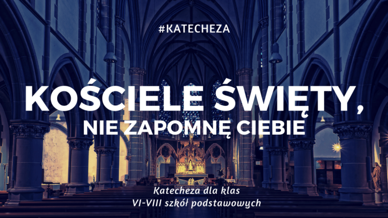 Kościele święty, nie zapomnę ciebie – Katecheza dla klas VI, VII, VIII